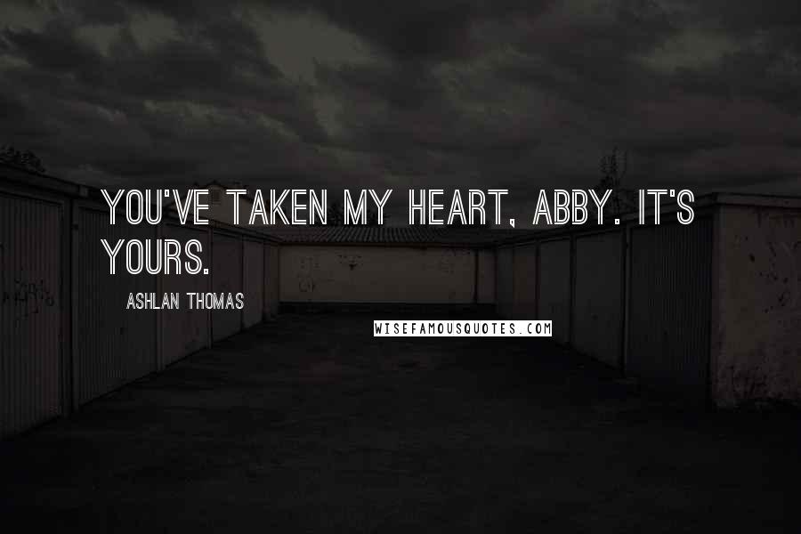 Ashlan Thomas quotes: You've taken my heart, Abby. It's yours.