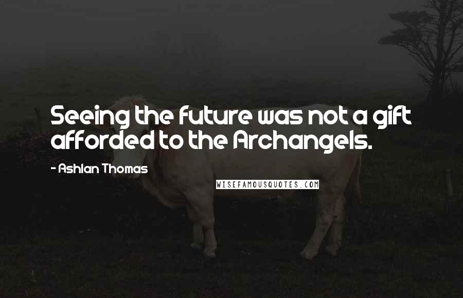 Ashlan Thomas quotes: Seeing the future was not a gift afforded to the Archangels.