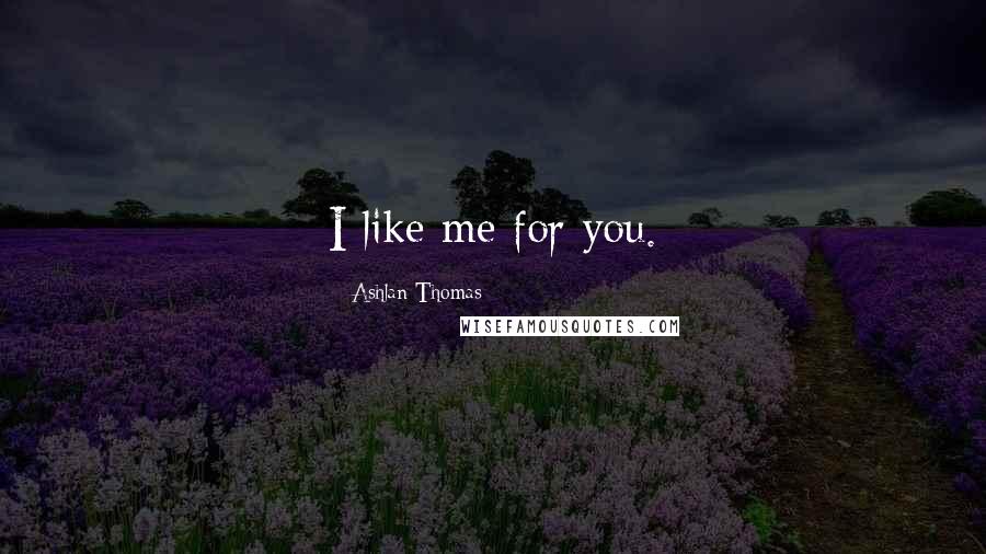 Ashlan Thomas quotes: I like me for you.