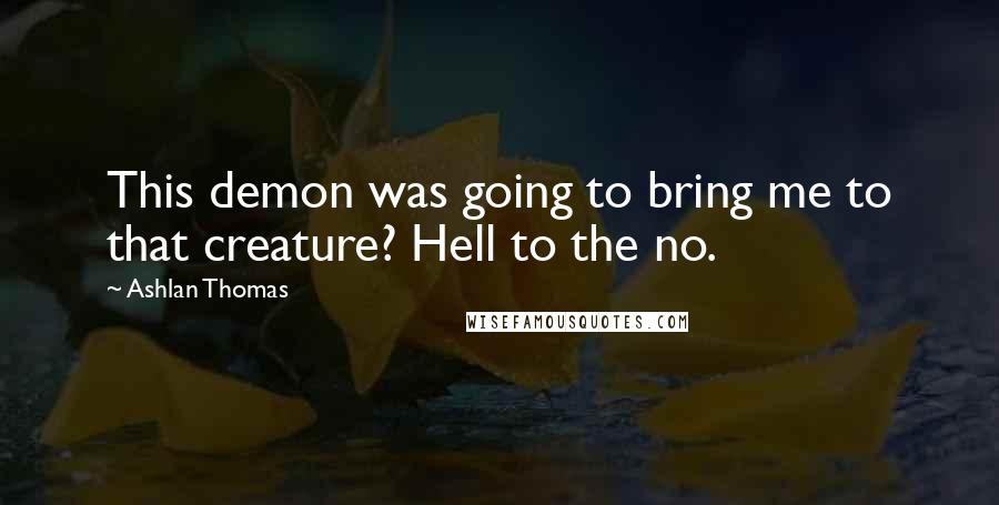 Ashlan Thomas quotes: This demon was going to bring me to that creature? Hell to the no.