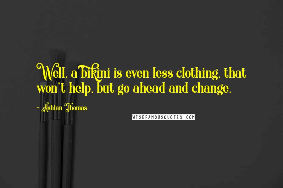 Ashlan Thomas quotes: Well, a bikini is even less clothing, that won't help, but go ahead and change.