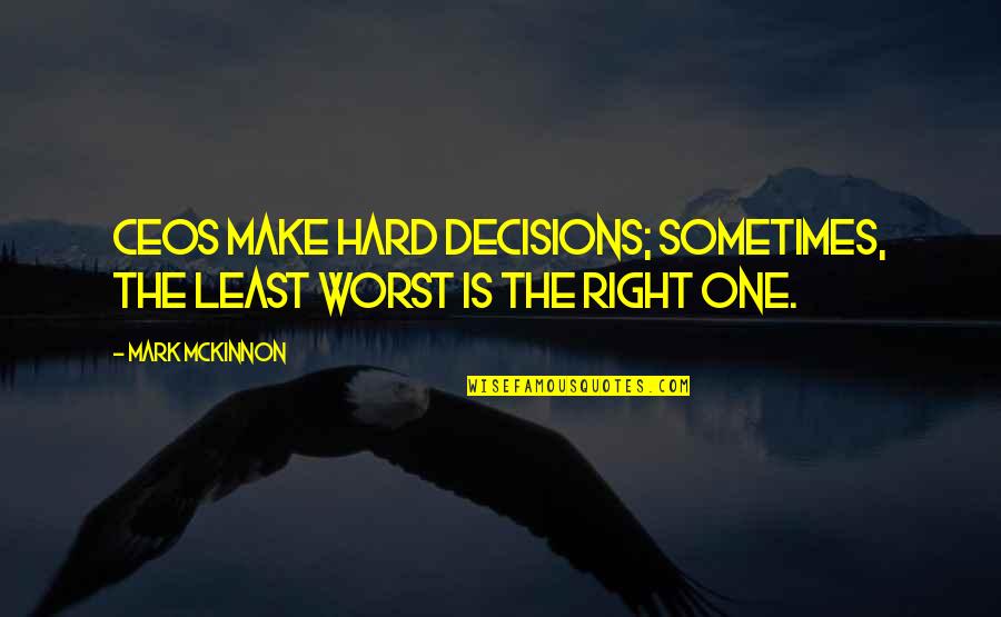 Ashlea Nicole Quotes By Mark McKinnon: CEOs make hard decisions; sometimes, the least worst