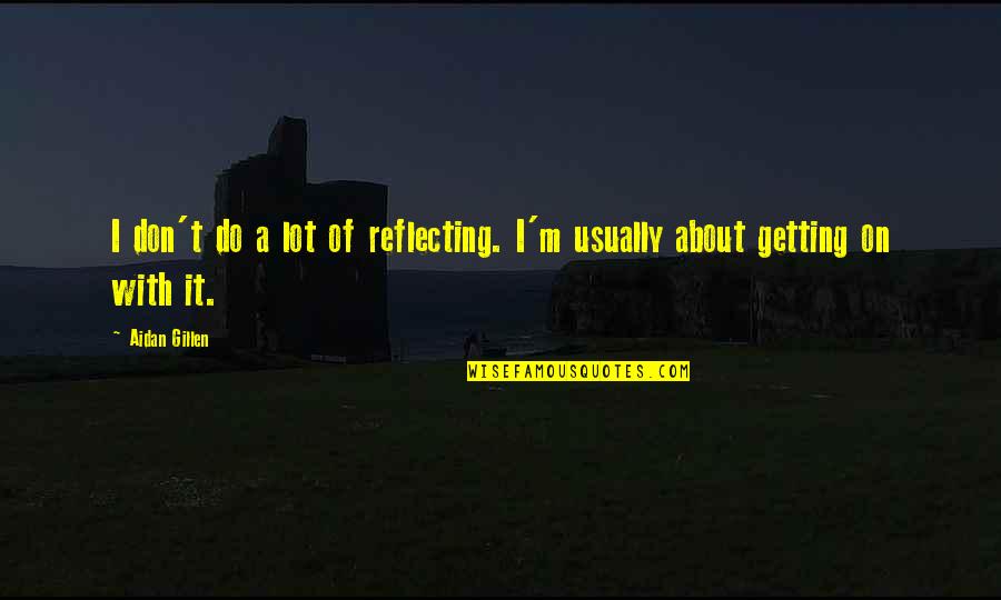 Ashlee Casserly Quotes By Aidan Gillen: I don't do a lot of reflecting. I'm