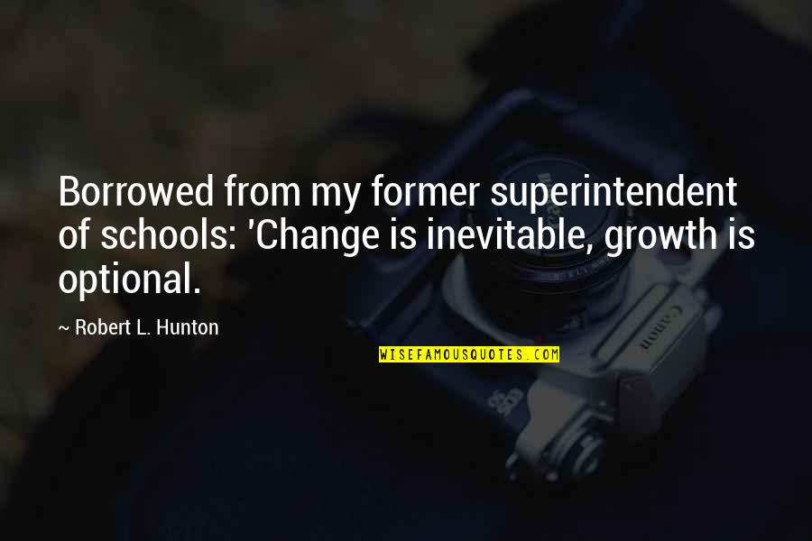 Ashlee Casserly Quotes By Robert L. Hunton: Borrowed from my former superintendent of schools: 'Change Ashlee Casserly Quotes By Robert L. Hunton: Borrowed from my former superintendent of schools: 'Change