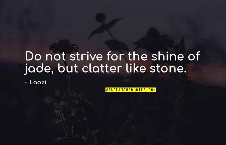 Ashlee Eiland Quotes By Laozi: Do not strive for the shine of jade,