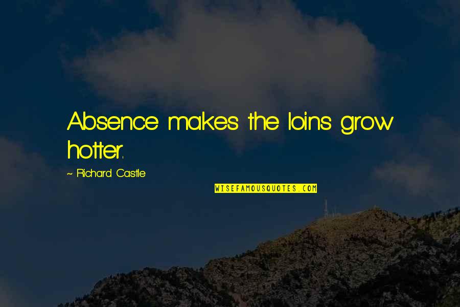 Ashlee Eiland Quotes By Richard Castle: Absence makes the loins grow hotter. Ashlee Eiland Quotes By Richard Castle: Absence makes the loins grow hotter.