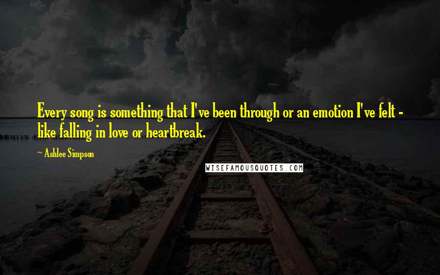 Ashlee Simpson quotes: Every song is something that I've been through or an emotion I've felt - like falling in love or heartbreak. Ashlee Simpson quotes: Every song is something that I've been through or an emotion I've felt - like falling in love or heartbreak.