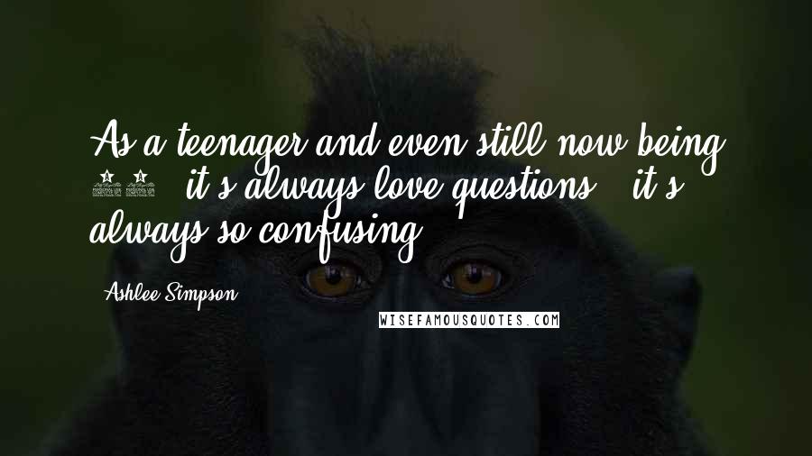 Ashlee Simpson quotes: As a teenager and even still now being 21, it's always love questions - it's always so confusing. Ashlee Simpson quotes: As a teenager and even still now being 21, it's always love questions - it's always so confusing.