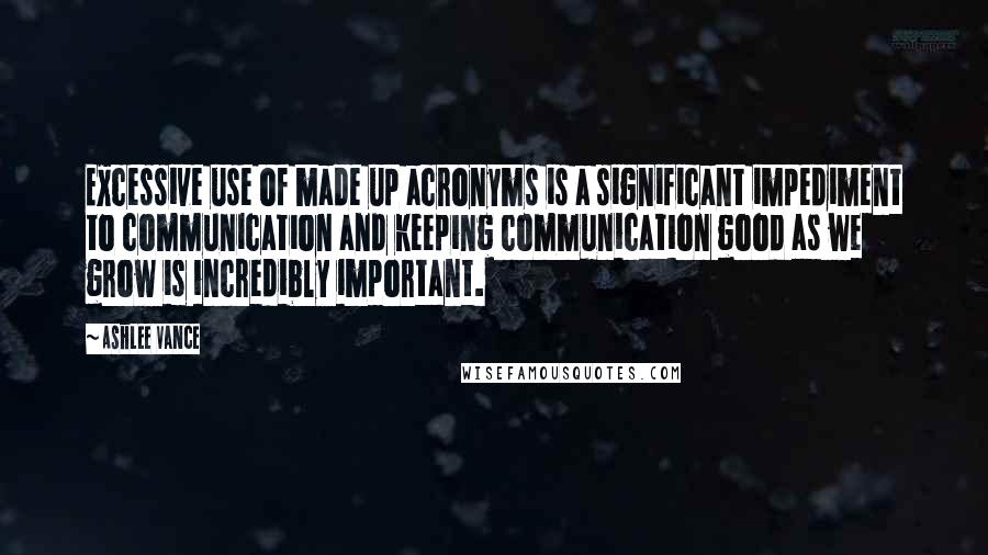 Ashlee Vance quotes: Excessive use of made up acronyms is a significant impediment to communication and keeping communication good as we grow is incredibly important.