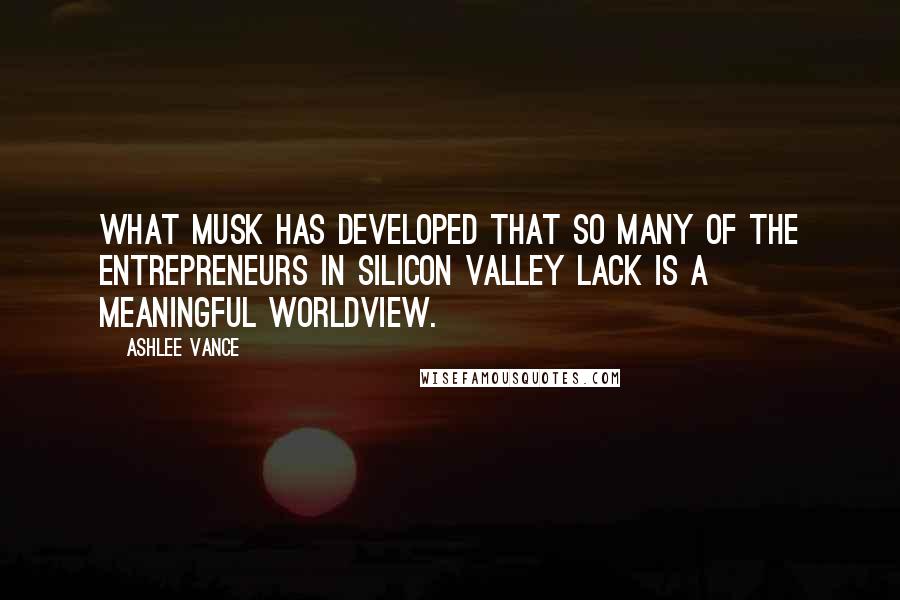 Ashlee Vance quotes: What Musk has developed that so many of the entrepreneurs in Silicon Valley lack is a meaningful worldview.