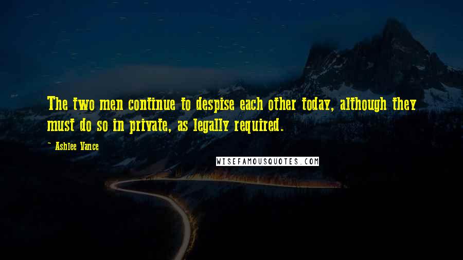 Ashlee Vance quotes: The two men continue to despise each other today, although they must do so in private, as legally required.