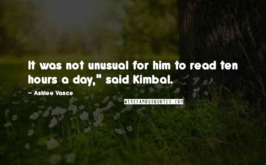 Ashlee Vance quotes: It was not unusual for him to read ten hours a day," said Kimbal.