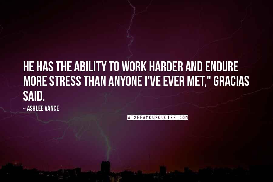 Ashlee Vance quotes: He has the ability to work harder and endure more stress than anyone I've ever met," Gracias said.