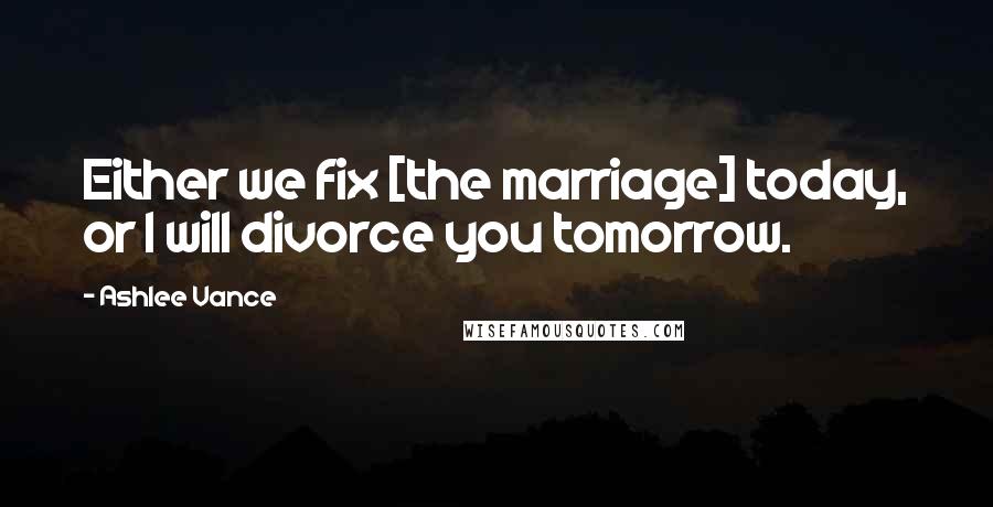 Ashlee Vance quotes: Either we fix [the marriage] today, or I will divorce you tomorrow.