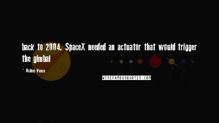 Ashlee Vance quotes: back to 2004. SpaceX needed an actuator that would trigger the gimbal