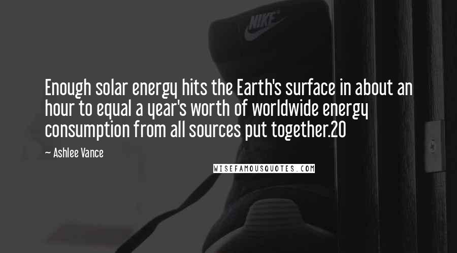 Ashlee Vance quotes: Enough solar energy hits the Earth's surface in about an hour to equal a year's worth of worldwide energy consumption from all sources put together.20