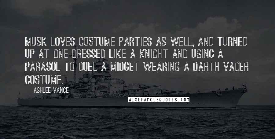 Ashlee Vance quotes: Musk loves costume parties as well, and turned up at one dressed like a knight and using a parasol to duel a midget wearing a Darth Vader costume.