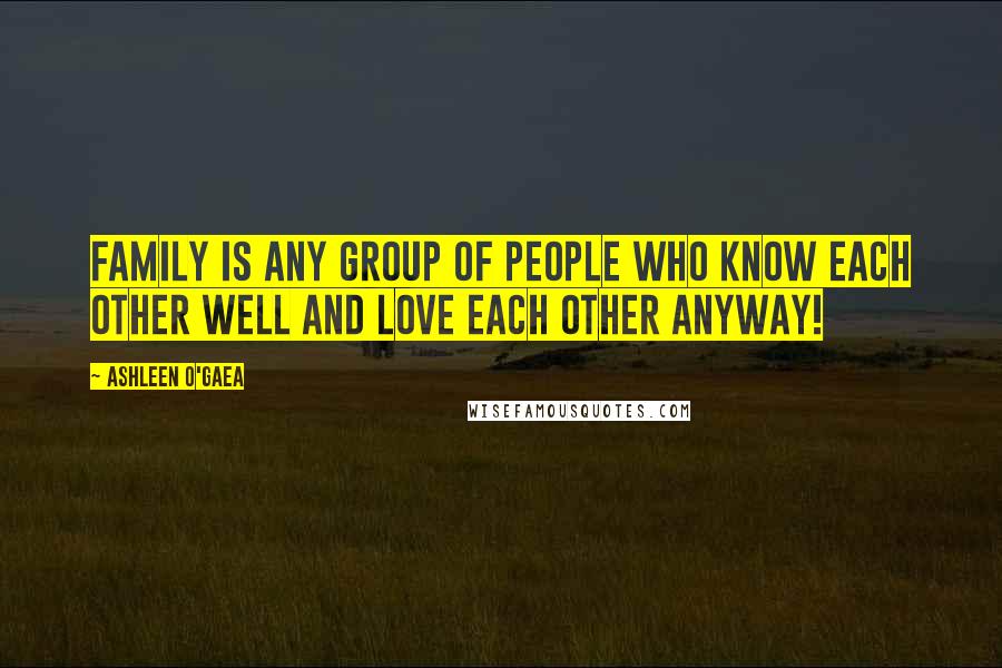 Ashleen O'Gaea quotes: family is any group of people who know each other well and love each other anyway!