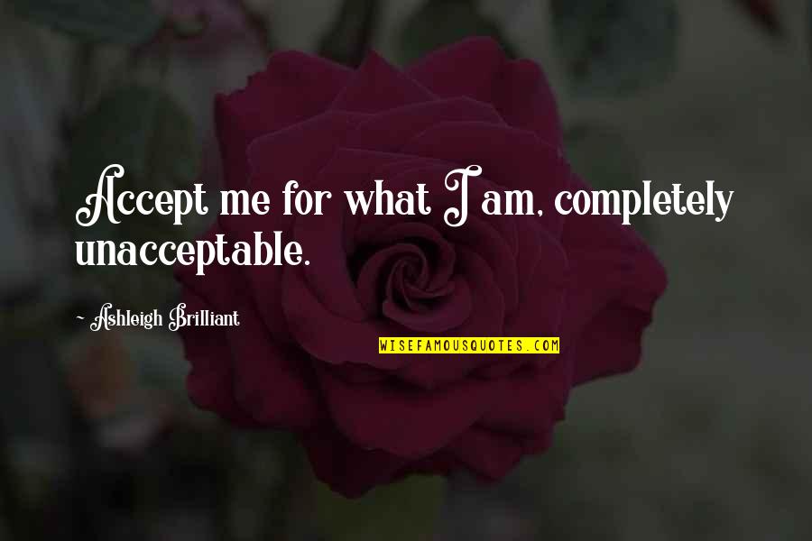 Ashleigh Brilliant Quotes By Ashleigh Brilliant: Accept me for what I am, completely unacceptable.