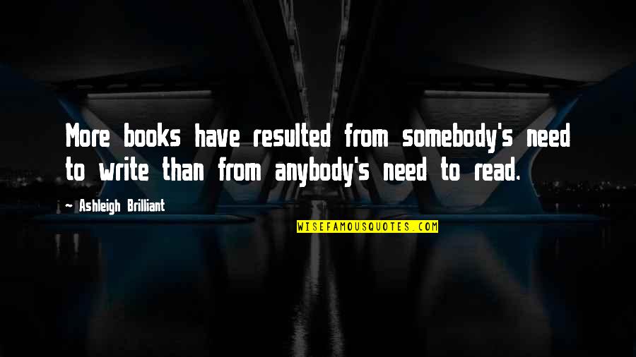 Ashleigh Brilliant Quotes By Ashleigh Brilliant: More books have resulted from somebody's need to