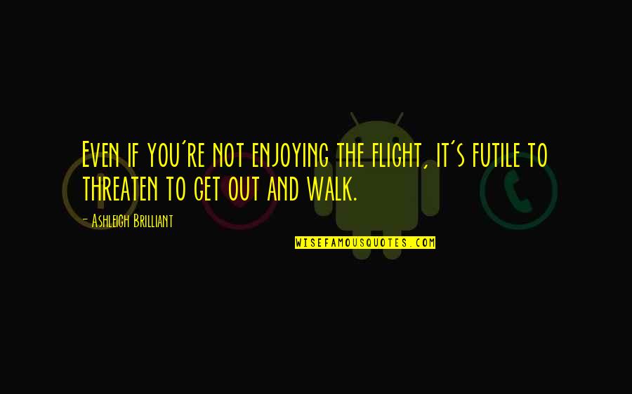 Ashleigh Brilliant Quotes By Ashleigh Brilliant: Even if you're not enjoying the flight, it's