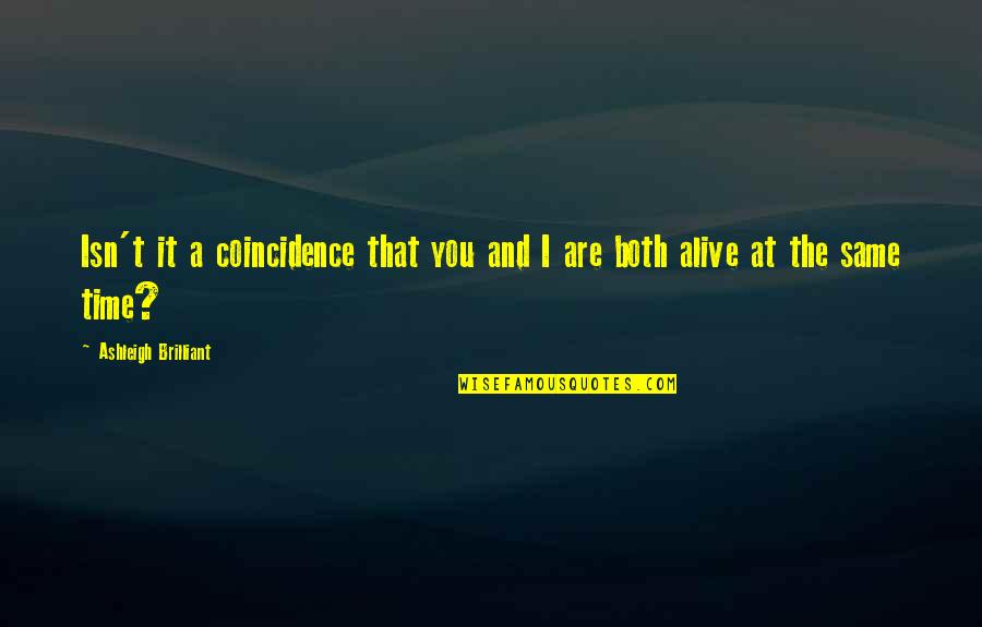 Ashleigh Brilliant Quotes By Ashleigh Brilliant: Isn't it a coincidence that you and I