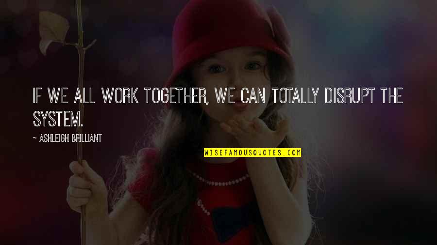 Ashleigh Brilliant Quotes By Ashleigh Brilliant: If we all work together, we can totally