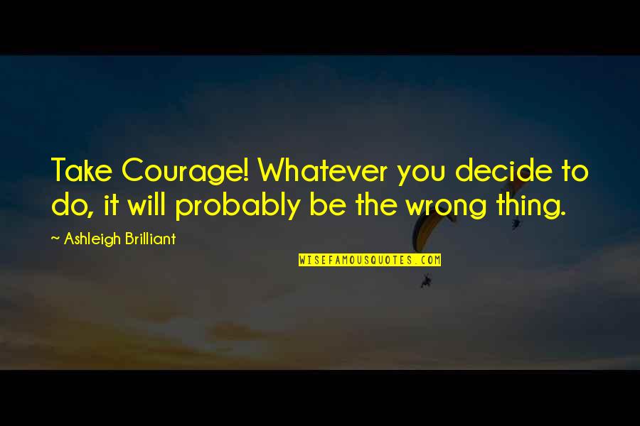 Ashleigh Brilliant Quotes By Ashleigh Brilliant: Take Courage! Whatever you decide to do, it