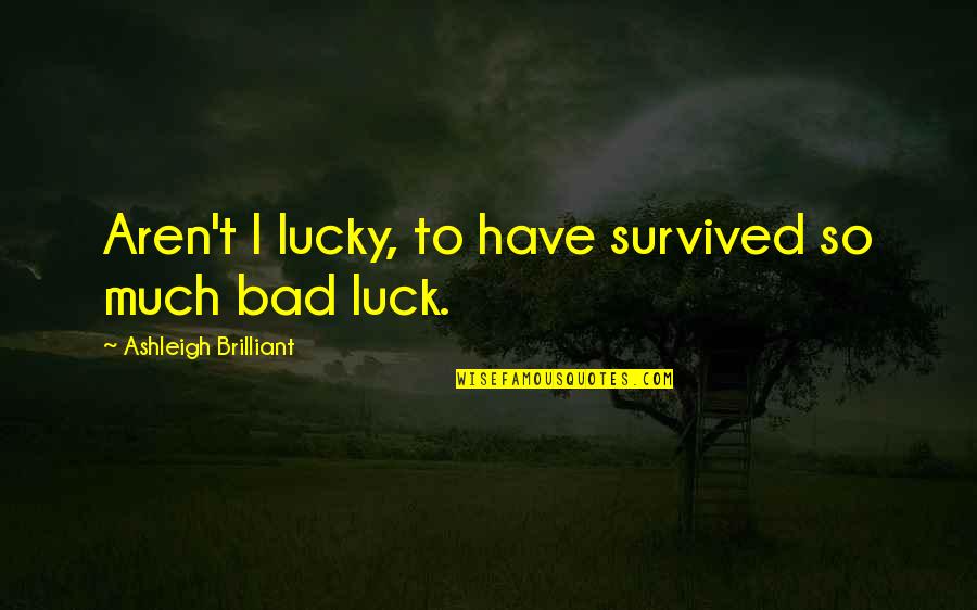 Ashleigh Brilliant Quotes By Ashleigh Brilliant: Aren't I lucky, to have survived so much