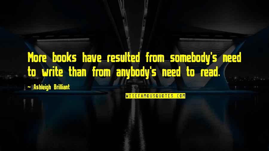 Ashleigh Quotes By Ashleigh Brilliant: More books have resulted from somebody's need to