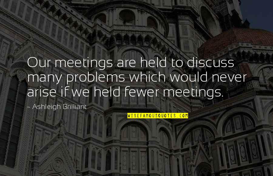 Ashleigh Quotes By Ashleigh Brilliant: Our meetings are held to discuss many problems