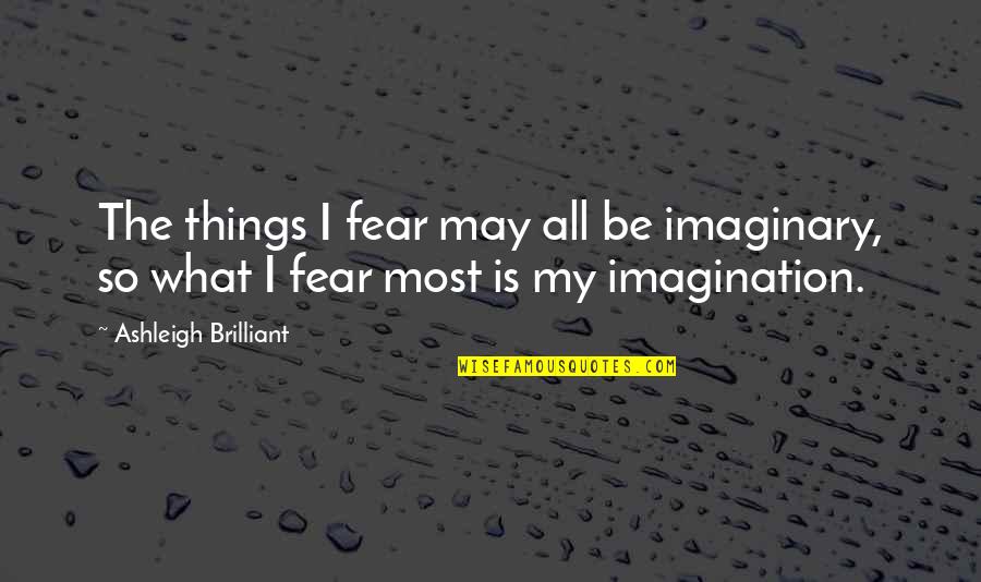 Ashleigh Quotes By Ashleigh Brilliant: The things I fear may all be imaginary,