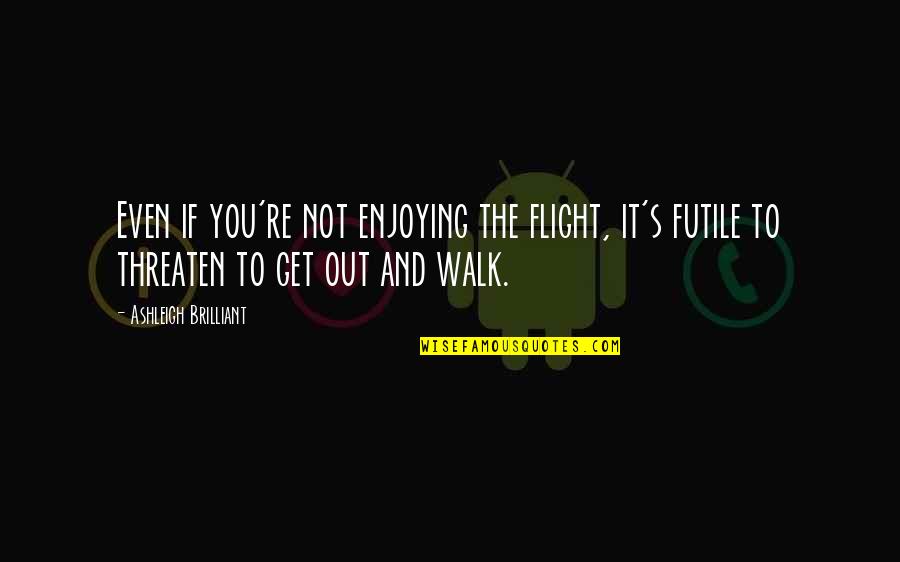 Ashleigh Quotes By Ashleigh Brilliant: Even if you're not enjoying the flight, it's
