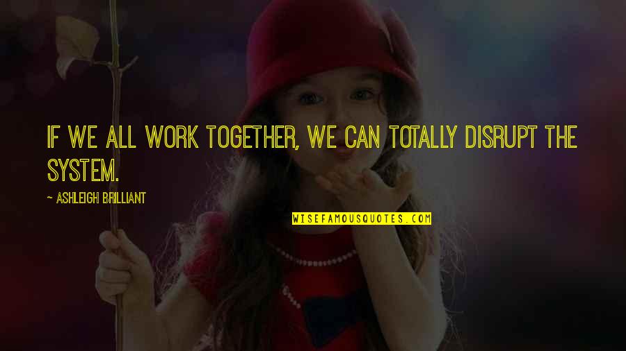 Ashleigh Quotes By Ashleigh Brilliant: If we all work together, we can totally