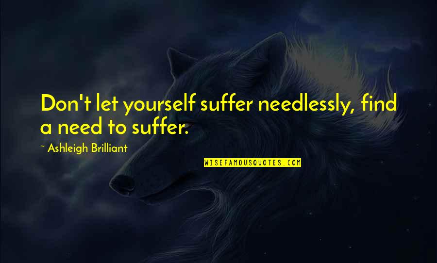 Ashleigh Quotes By Ashleigh Brilliant: Don't let yourself suffer needlessly, find a need
