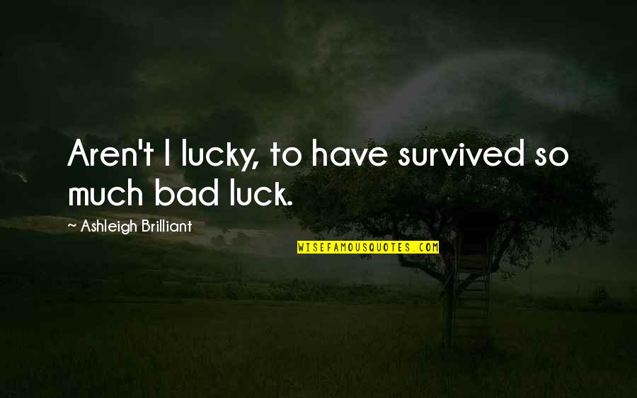 Ashleigh Quotes By Ashleigh Brilliant: Aren't I lucky, to have survived so much