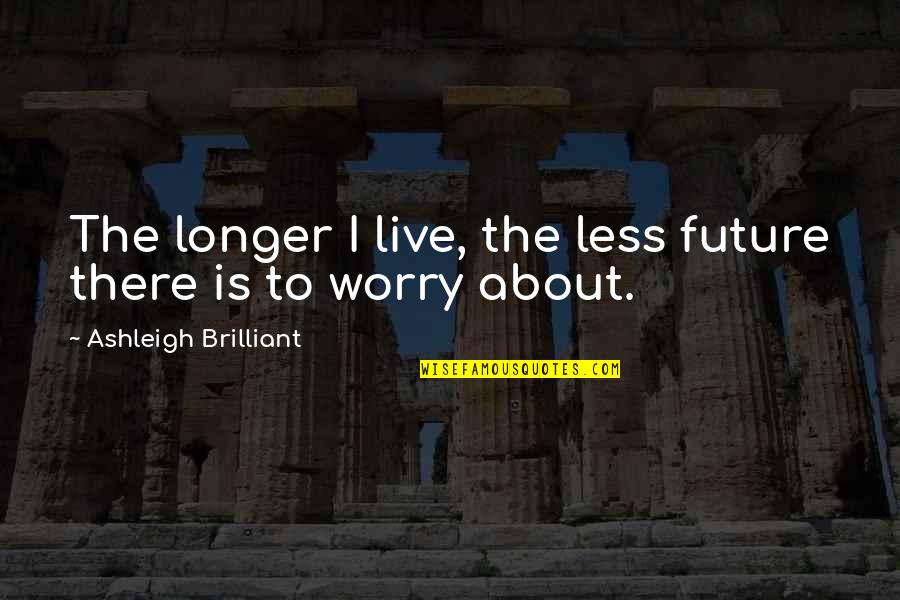 Ashleigh Quotes By Ashleigh Brilliant: The longer I live, the less future there