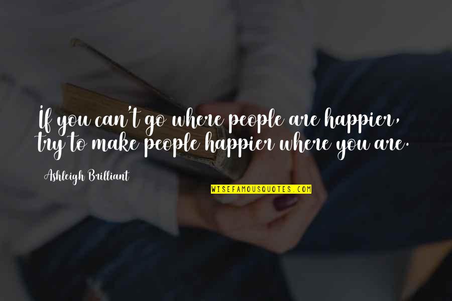 Ashleigh Quotes By Ashleigh Brilliant: If you can't go where people are happier,
