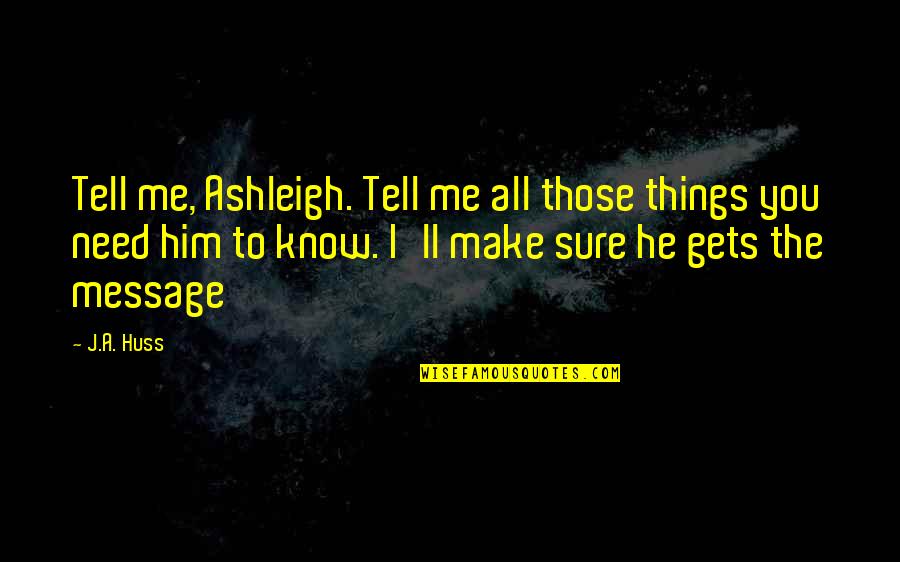 Ashleigh Quotes By J.A. Huss: Tell me, Ashleigh. Tell me all those things