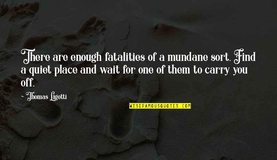 Ashleigh Warner Quotes By Thomas Ligotti: There are enough fatalities of a mundane sort.