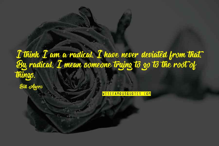 Ashleighessic Quotes By Bill Ayers: I think I am a radical. I have Ashleighessic Quotes By Bill Ayers: I think I am a radical. I have