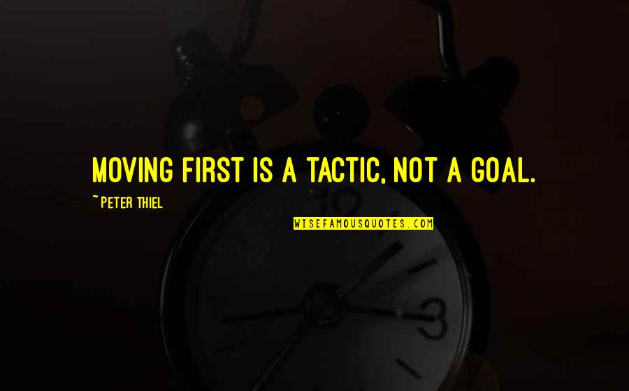 Ashleighessic Quotes By Peter Thiel: Moving first is a tactic, not a goal. Ashleighessic Quotes By Peter Thiel: Moving first is a tactic, not a goal.