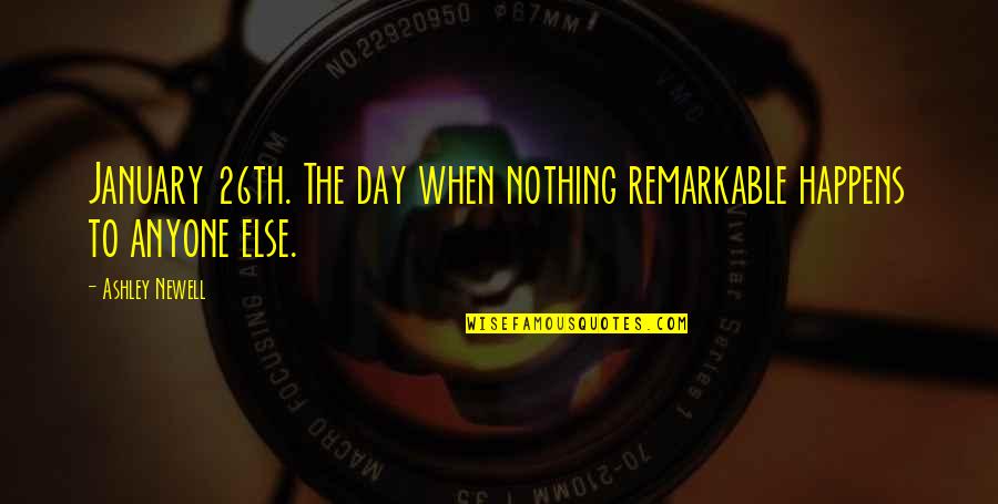 Ashley All Day Quotes By Ashley Newell: January 26th. The day when nothing remarkable happens