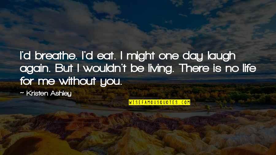 Ashley All Day Quotes By Kristen Ashley: I'd breathe. I'd eat. I might one day