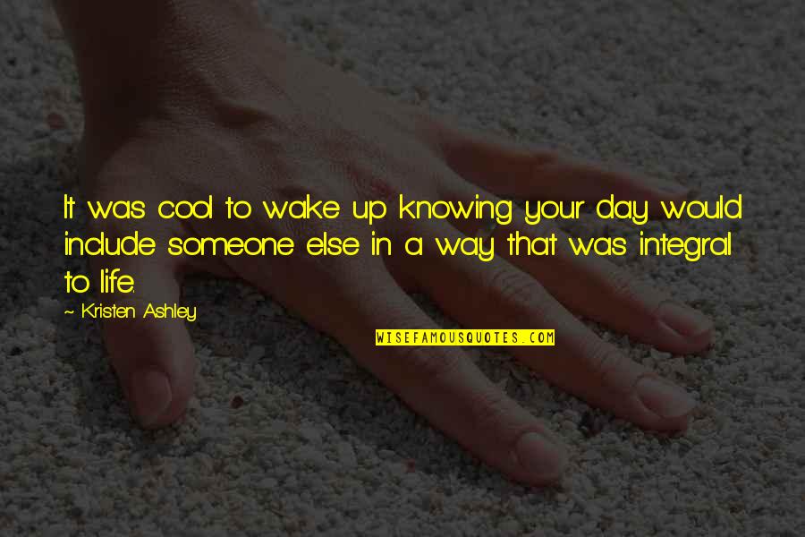 Ashley All Day Quotes By Kristen Ashley: It was cool to wake up knowing your