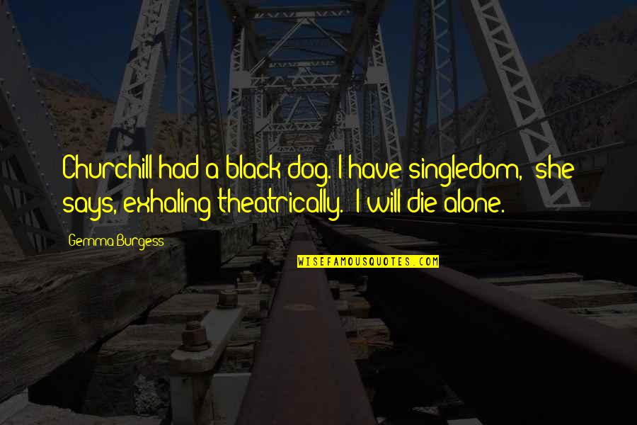 Ashley Baxter Blake Quotes By Gemma Burgess: Churchill had a black dog. I have singledom,' Ashley Baxter Blake Quotes By Gemma Burgess: Churchill had a black dog. I have singledom,'