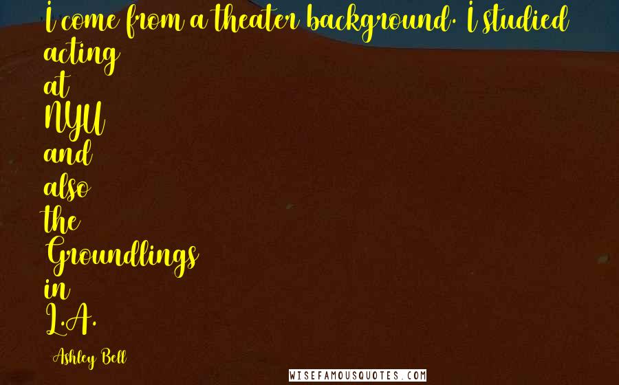 Ashley Bell quotes: I come from a theater background. I studied acting at NYU and also the Groundlings in L.A. Ashley Bell quotes: I come from a theater background. I studied acting at NYU and also the Groundlings in L.A.