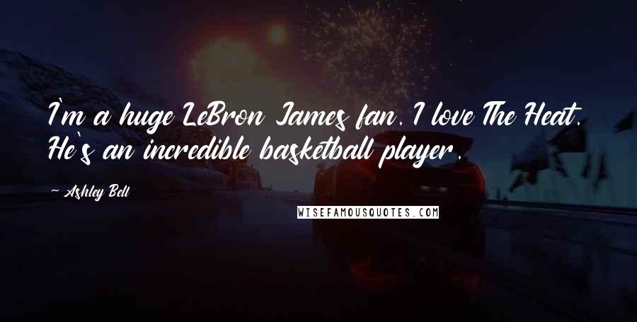 Ashley Bell quotes: I'm a huge LeBron James fan. I love The Heat. He's an incredible basketball player. Ashley Bell quotes: I'm a huge LeBron James fan. I love The Heat. He's an incredible basketball player.