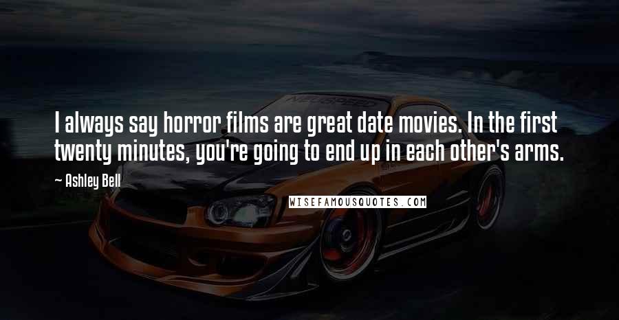Ashley Bell quotes: I always say horror films are great date movies. In the first twenty minutes, you're going to end up in each other's arms. Ashley Bell quotes: I always say horror films are great date movies. In the first twenty minutes, you're going to end up in each other's arms.