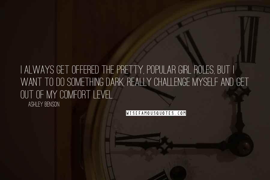 Ashley Benson quotes: I always get offered the pretty, popular girl roles, but I want to do something dark, really challenge myself and get out of my comfort level.